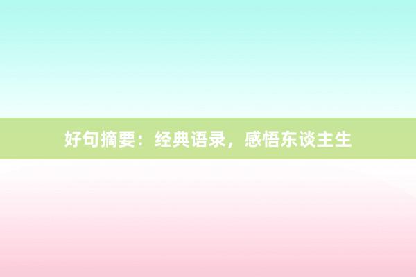 好句摘要:经典语录,感悟东谈主生