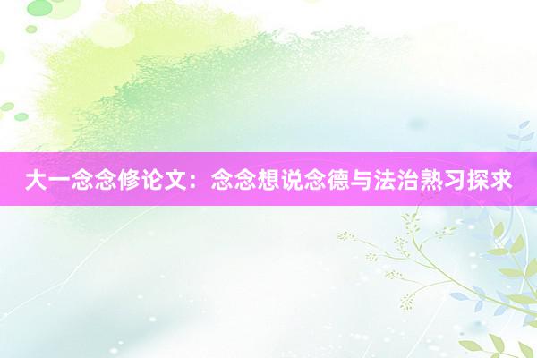 大一念念修论文：念念想说念德与法治熟习探求