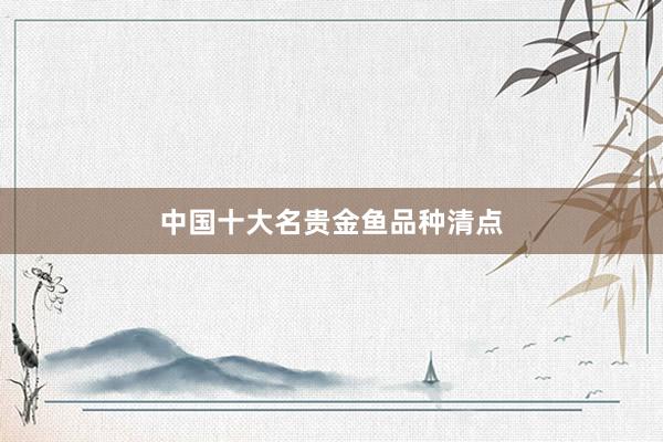 中国十大名贵金鱼品种清点